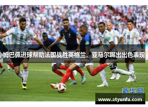 姆巴佩进球帮助法国战胜英格兰，亚马尔踢出出色表现
