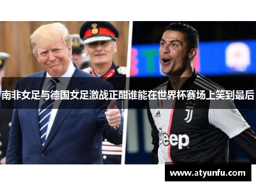 南非女足与德国女足激战正酣谁能在世界杯赛场上笑到最后