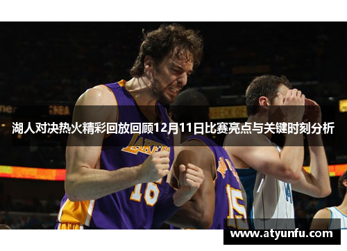 湖人对决热火精彩回放回顾12月11日比赛亮点与关键时刻分析
