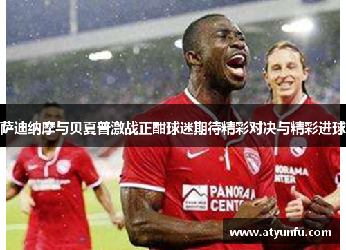 萨迪纳摩与贝夏普激战正酣球迷期待精彩对决与精彩进球